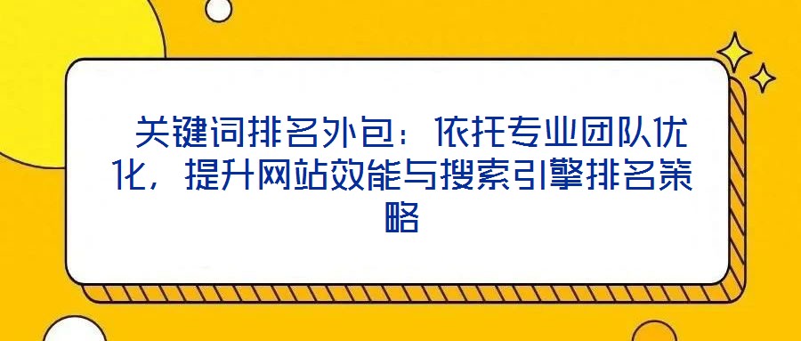  關鍵詞排名外包：依托專業(yè)團隊優(yōu)化，提升網(wǎng)站效能與搜索引擎排名策略