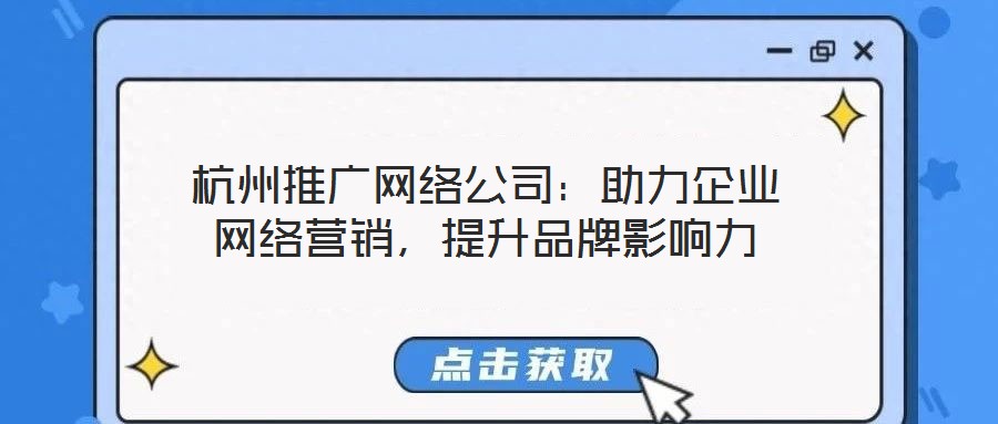 杭州推廣網(wǎng)絡公司：助力企業(yè)網(wǎng)絡營銷，提升品牌影響力