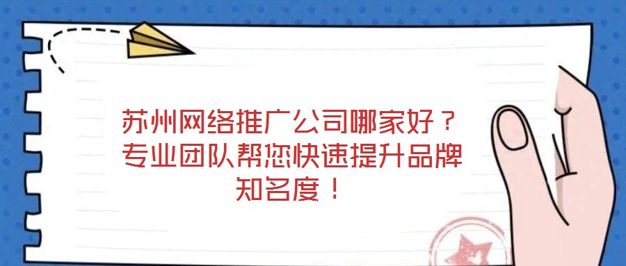 蘇州網(wǎng)絡(luò)推廣公司哪家好？專業(yè)團(tuán)隊(duì)幫您快速提升品牌知名度！
