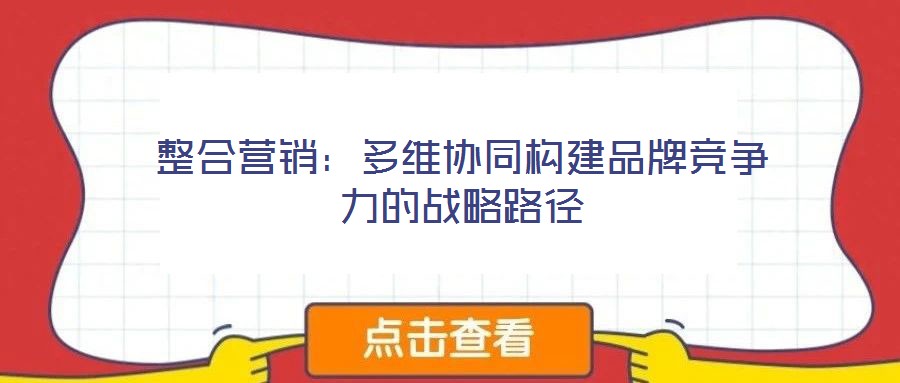 整合營銷：多維協(xié)同構(gòu)建品牌競爭力的戰(zhàn)略路徑