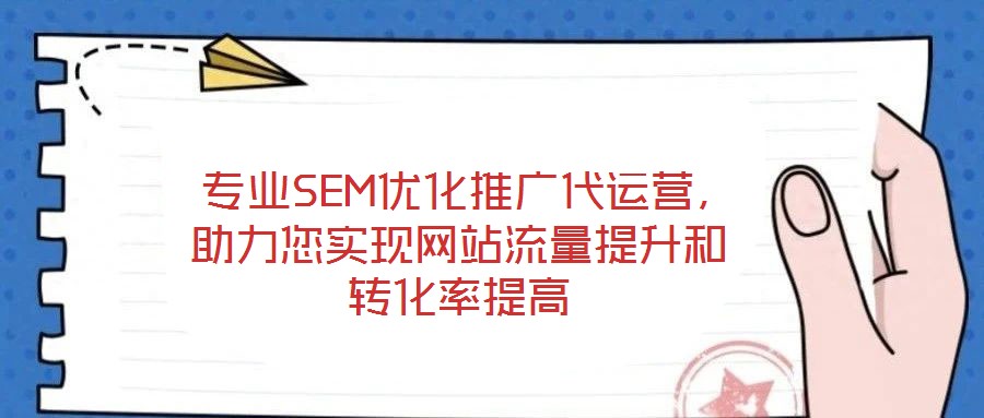  專(zhuān)業(yè)SEM優(yōu)化推廣代運(yùn)營(yíng)，助力您實(shí)現(xiàn)網(wǎng)站流量提升和轉(zhuǎn)化率提高