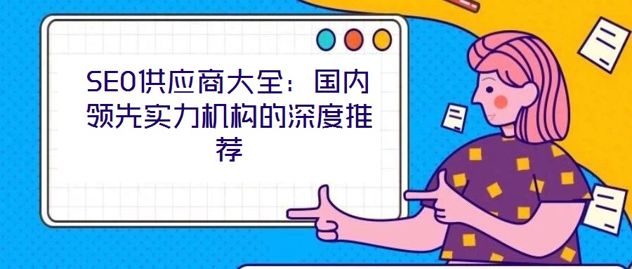 SEO供應(yīng)商大全：國內(nèi)領(lǐng)先實力機構(gòu)的深度推薦