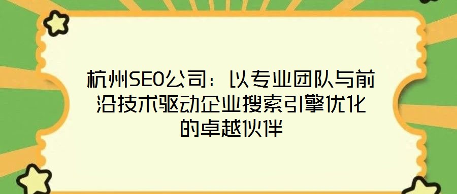 杭州SEO公司：以專業(yè)團(tuán)隊(duì)與前沿技術(shù)驅(qū)動(dòng)企業(yè)搜索引擎優(yōu)化的卓越伙伴