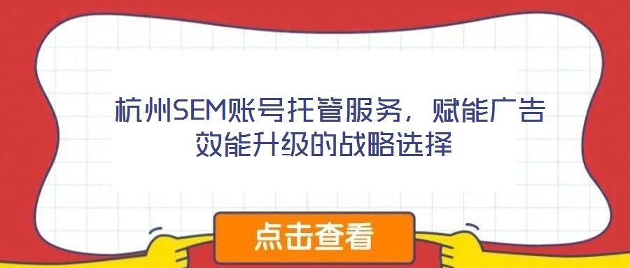  杭州SEM賬號(hào)托管服務(wù)，賦能廣告效能升級(jí)的戰(zhàn)略選擇