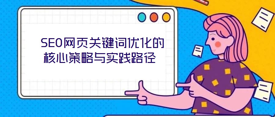  SEO網(wǎng)頁關鍵詞優(yōu)化的核心策略與實踐路徑