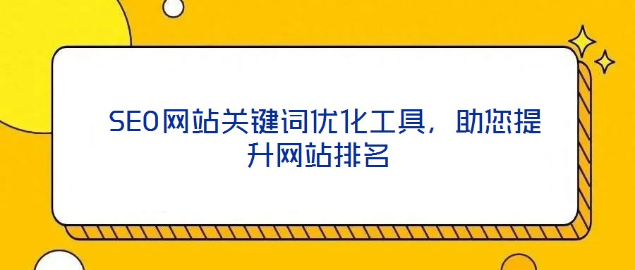  SEO網(wǎng)站關(guān)鍵詞優(yōu)化工具，助您提升網(wǎng)站排名