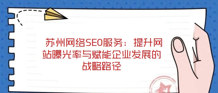  蘇州網(wǎng)絡SEO服務：提升網(wǎng)站曝光率與賦能企業(yè)發(fā)展的戰(zhàn)略路徑