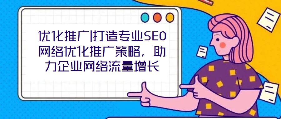 優(yōu)化推廣|打造專業(yè)SEO網絡優(yōu)化推廣策略，助力企業(yè)網絡流量增長