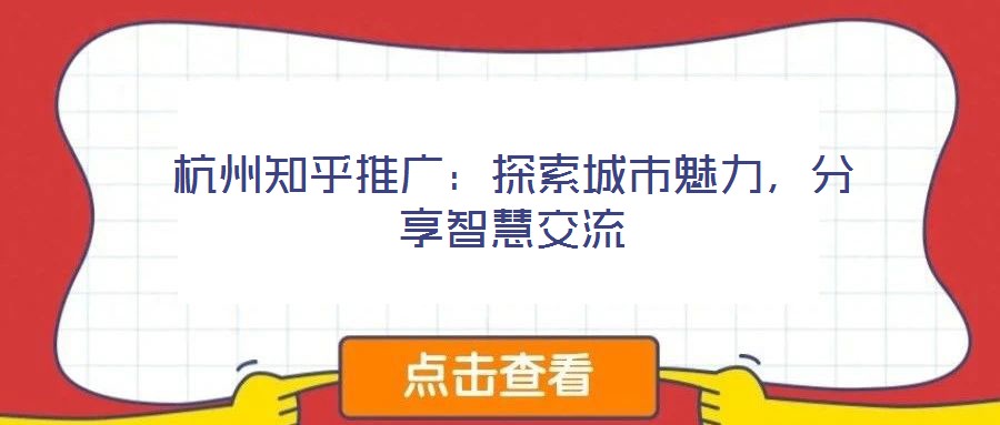 杭州知乎推廣：探索城市魅力，分享智慧交流