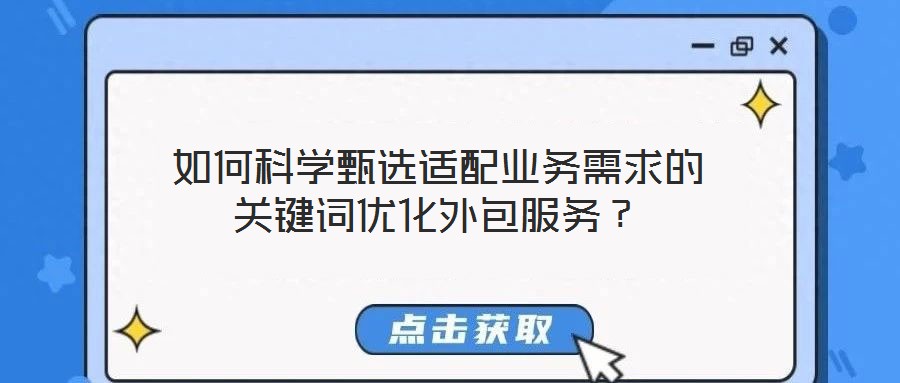 如何科學(xué)甄選適配業(yè)務(wù)需求的關(guān)鍵詞優(yōu)化外包服務(wù)？