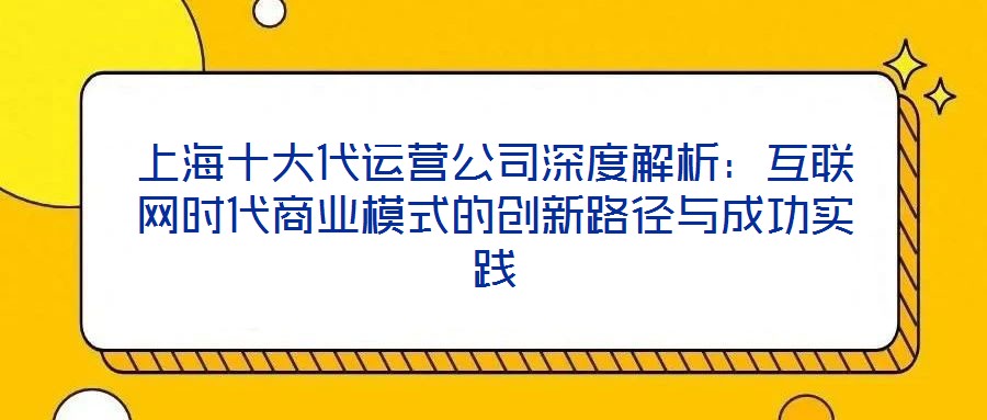 上海十大代運(yùn)營公司深度解析：互聯(lián)網(wǎng)時(shí)代商業(yè)模式的創(chuàng)新路徑與成功實(shí)踐