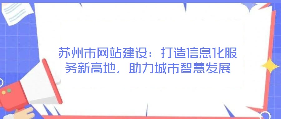 蘇州市網(wǎng)站建設(shè)：打造信息化服務(wù)新高地，助力城市智慧發(fā)展