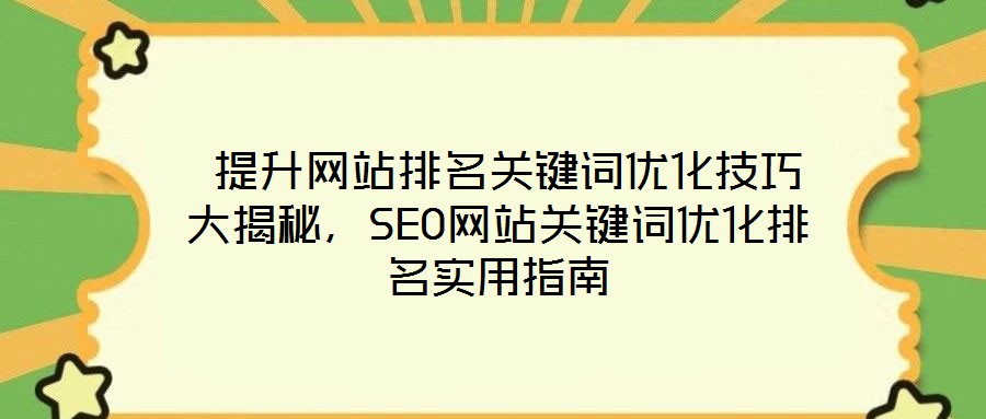  提升網(wǎng)站排名關(guān)鍵詞優(yōu)化技巧大揭秘，SEO網(wǎng)站關(guān)鍵詞優(yōu)化排名實用指南