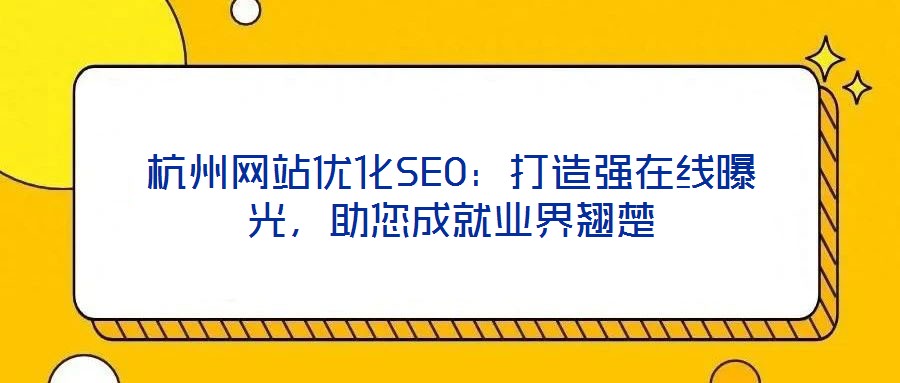 杭州網(wǎng)站優(yōu)化SEO：打造強在線曝光，助您成就業(yè)界翹楚