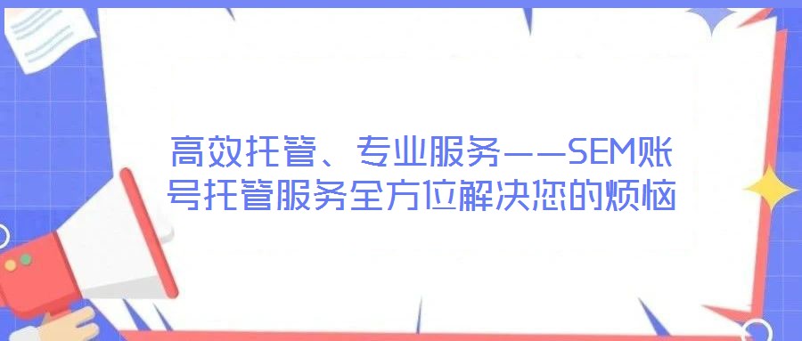 高效托管、專業(yè)服務——SEM賬號托管服務全方位解決您的煩惱