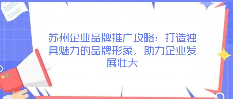 蘇州企業(yè)品牌推廣攻略：打造獨(dú)具魅力的品牌形象，助力企業(yè)發(fā)展壯大