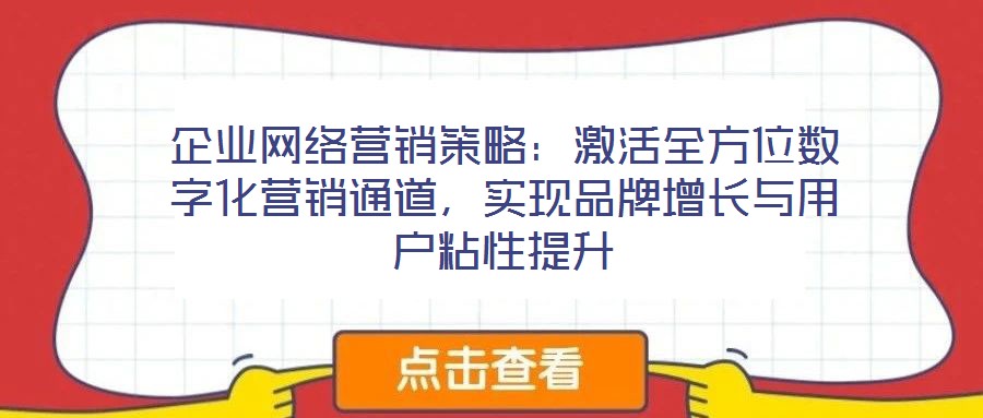 企業(yè)網(wǎng)絡(luò)營(yíng)銷策略：激活全方位數(shù)字化營(yíng)銷通道，實(shí)現(xiàn)品牌增長(zhǎng)與用戶粘性提升