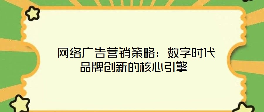  網(wǎng)絡(luò)廣告營銷策略：數(shù)字時(shí)代品牌創(chuàng)新的核心引擎