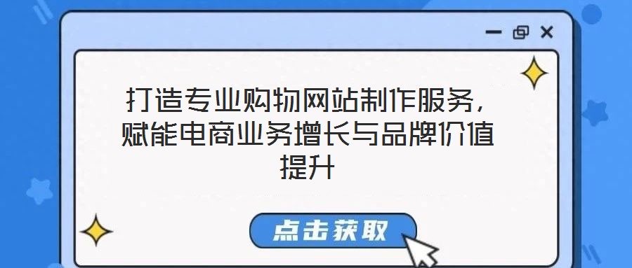  打造專業(yè)購物網(wǎng)站制作服務(wù)，賦能電商業(yè)務(wù)增長與品牌價值提升