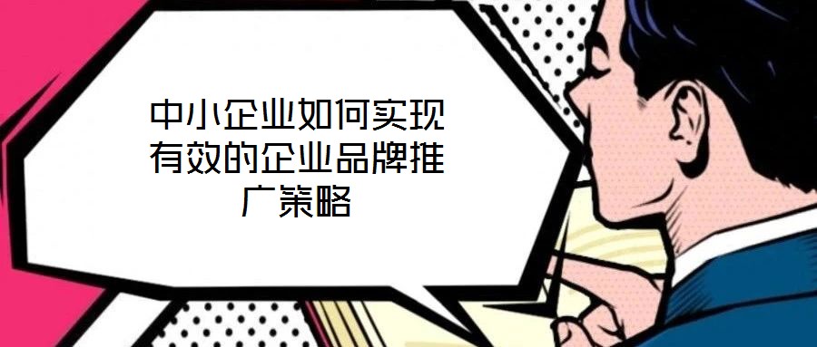 中小企業(yè)如何實現(xiàn)有效的企業(yè)品牌推廣策略