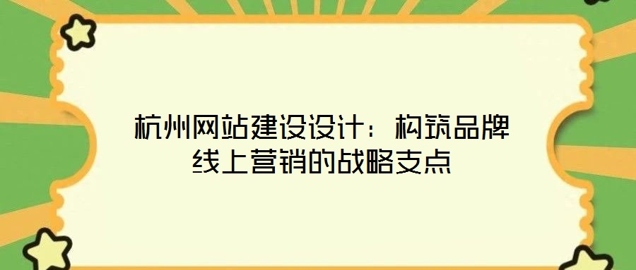 杭州網站建設設計：構筑品牌線上營銷的戰(zhàn)略支點