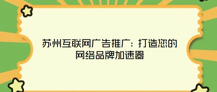 蘇州互聯(lián)網(wǎng)廣告推廣: 打造您的網(wǎng)絡(luò)品牌加速器