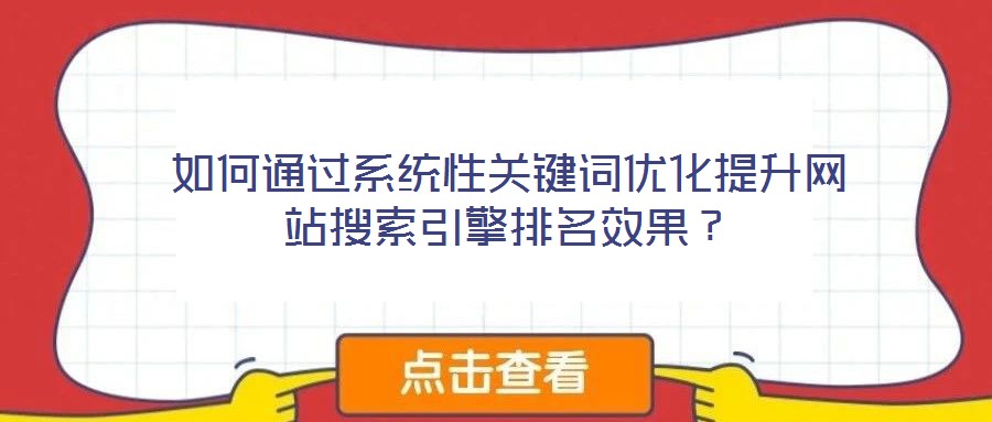 如何通過(guò)系統(tǒng)性關(guān)鍵詞優(yōu)化提升網(wǎng)站搜索引擎排名效果？