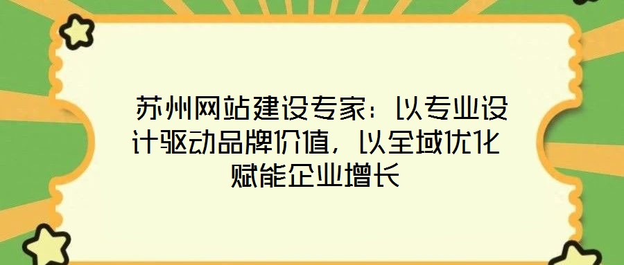  蘇州網(wǎng)站建設(shè)專家：以專業(yè)設(shè)計(jì)驅(qū)動(dòng)品牌價(jià)值，以全域優(yōu)化賦能企業(yè)增長(zhǎng)