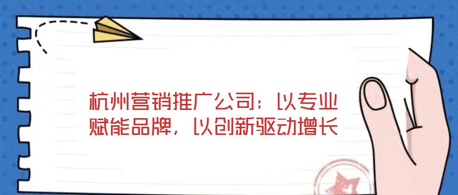 杭州營銷推廣公司：以專業(yè)賦能品牌，以創(chuàng)新驅(qū)動增長