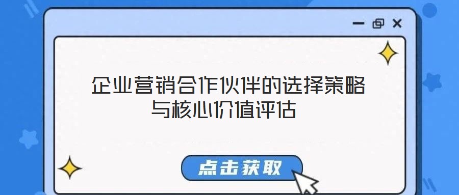  企業(yè)營(yíng)銷合作伙伴的選擇策略與核心價(jià)值評(píng)估
