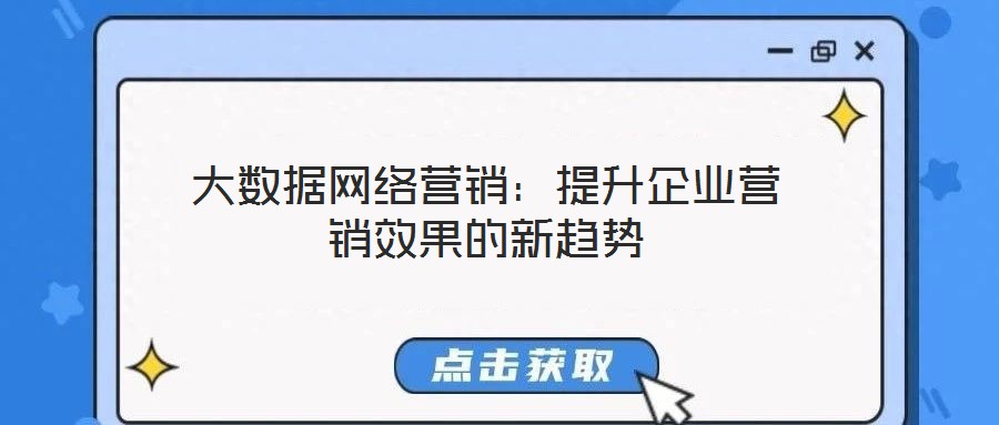 大數(shù)據(jù)網(wǎng)絡(luò)營銷：提升企業(yè)營銷效果的新趨勢