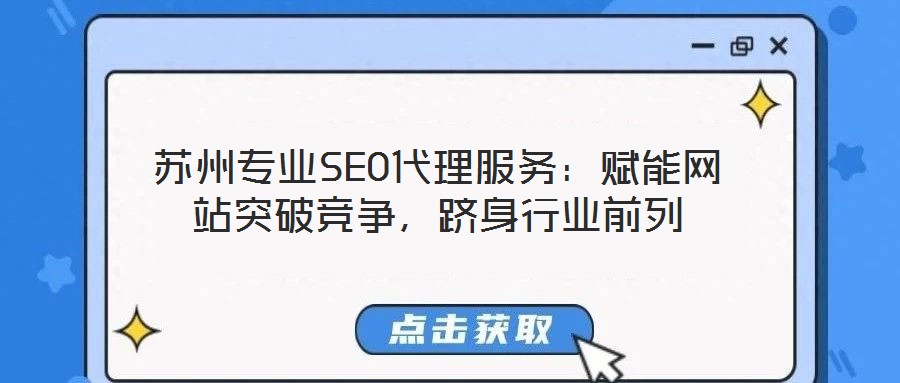 蘇州專業(yè)SEO代理服務(wù)：賦能網(wǎng)站突破競(jìng)爭(zhēng)，躋身行業(yè)前列