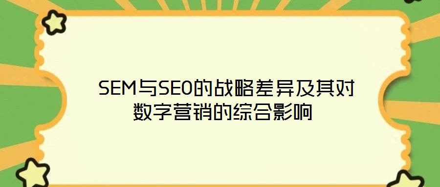  SEM與SEO的戰(zhàn)略差異及其對(duì)數(shù)字營(yíng)銷(xiāo)的綜合影響