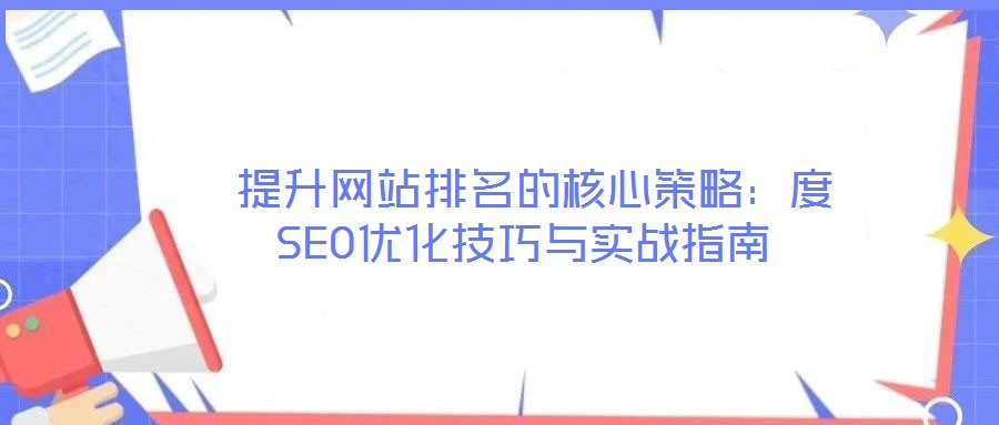  提升網(wǎng)站排名的核心策略：度SEO優(yōu)化技巧與實(shí)戰(zhàn)指南