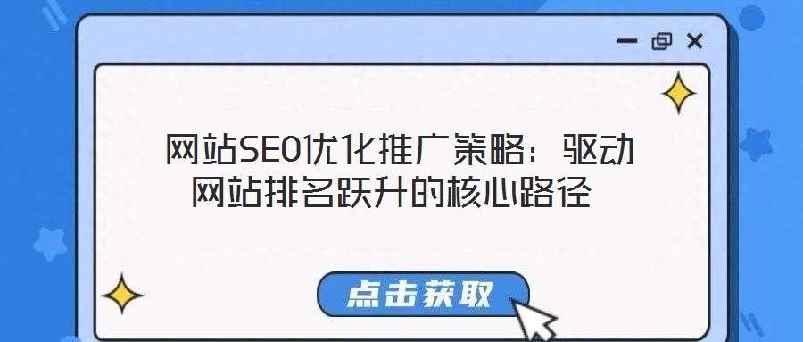  網(wǎng)站SEO優(yōu)化推廣策略：驅(qū)動網(wǎng)站排名躍升的核心路徑