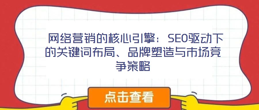  網(wǎng)絡營銷的核心引擎：SEO驅動下的關鍵詞布局、品牌塑造與市場競爭策略