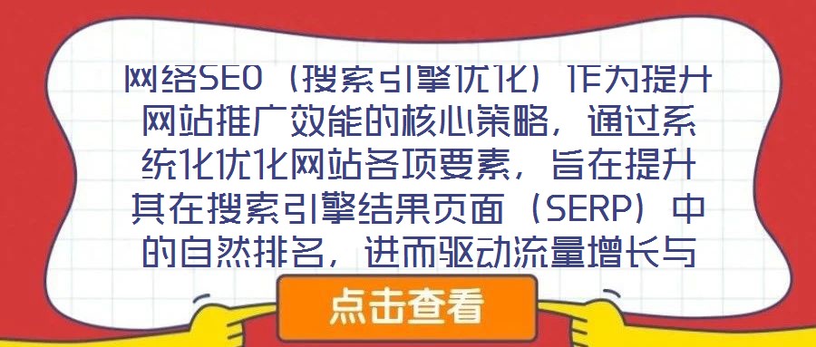網(wǎng)絡(luò)SEO（搜索引擎優(yōu)化）作為提升網(wǎng)站推廣效能的核心策略，通過(guò)系統(tǒng)化優(yōu)化網(wǎng)站各項(xiàng)要素，旨在提升其在搜索引擎結(jié)果頁(yè)面（SERP）中的自然排名，進(jìn)而驅(qū)動(dòng)流量增長(zhǎng)與品