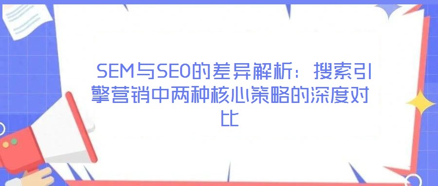  SEM與SEO的差異解析：搜索引擎營(yíng)銷(xiāo)中兩種核心策略的深度對(duì)比