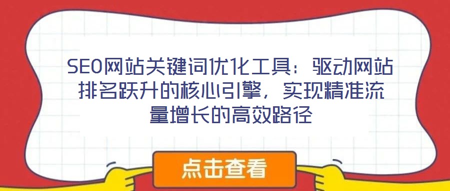 SEO網(wǎng)站關(guān)鍵詞優(yōu)化工具：驅(qū)動網(wǎng)站排名躍升的核心引擎，實現(xiàn)精準流量增長的高效路徑