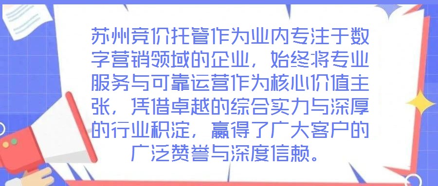 蘇州競價托管作為業(yè)內(nèi)專注于數(shù)字營銷領(lǐng)域的企業(yè)，始終將專業(yè)服務(wù)與可靠運營作為核心價值主張，憑借卓越的綜合實力與深厚的行業(yè)積淀，贏得了廣大客戶的廣泛贊譽與深度信賴。