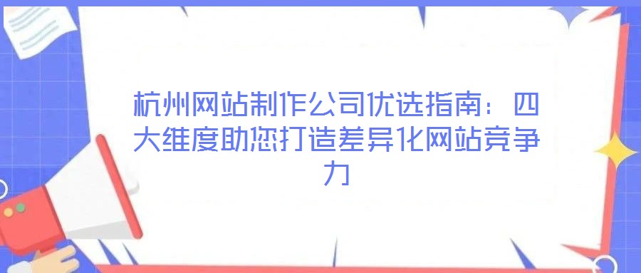杭州網(wǎng)站制作公司優(yōu)選指南：四大維度助您打造差異化網(wǎng)站競爭力