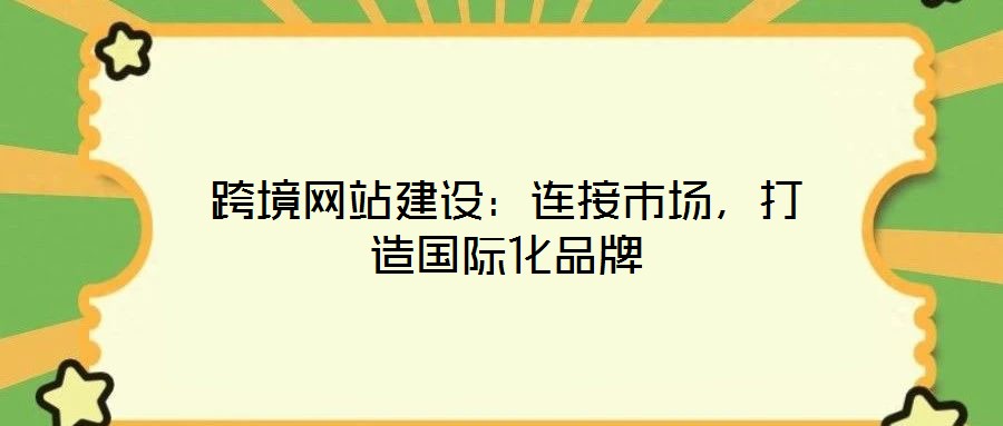跨境網站建設：連接市場，打造國際化品牌