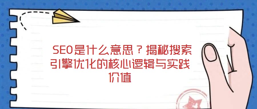 SEO是什么意思？揭秘搜索引擎優(yōu)化的核心邏輯與實踐價值