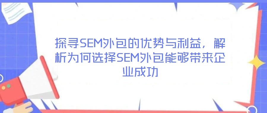 探尋SEM外包的優(yōu)勢(shì)與利益，解析為何選擇SEM外包能夠帶來(lái)企業(yè)成功
