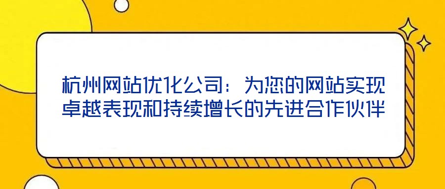杭州網(wǎng)站優(yōu)化公司：為您的網(wǎng)站實(shí)現(xiàn)卓越表現(xiàn)和持續(xù)增長的先進(jìn)合作伙伴