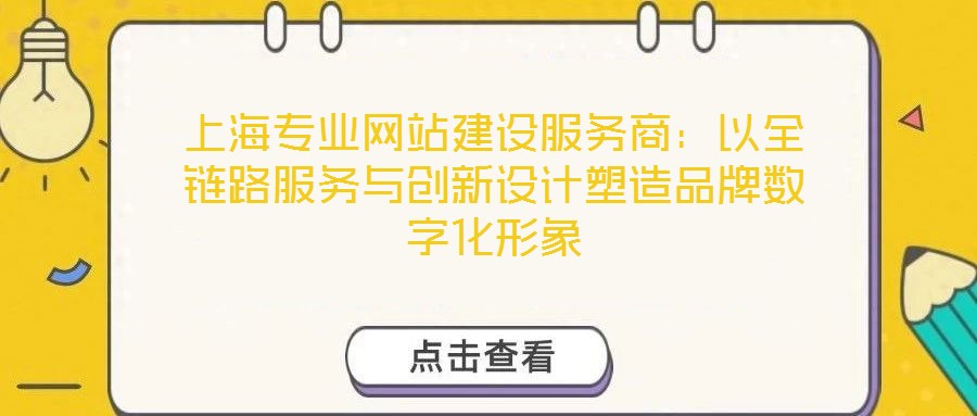 上海專業(yè)網(wǎng)站建設(shè)服務(wù)商：以全鏈路服務(wù)與創(chuàng)新設(shè)計(jì)塑造品牌數(shù)字化形象