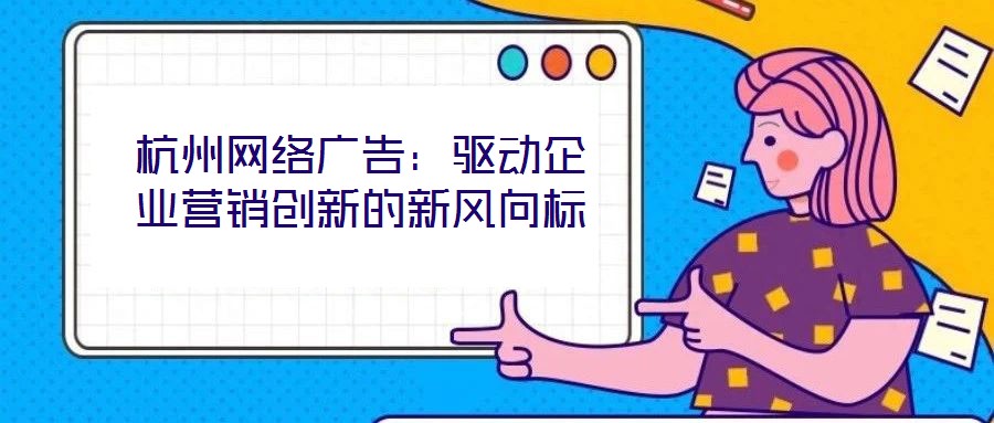 杭州網(wǎng)絡(luò)廣告：驅(qū)動(dòng)企業(yè)營銷創(chuàng)新的新風(fēng)向標(biāo)
