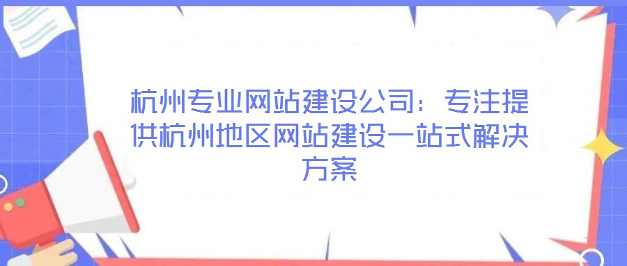 杭州專業(yè)網(wǎng)站建設公司：專注提供杭州地區(qū)網(wǎng)站建設一站式解決方案