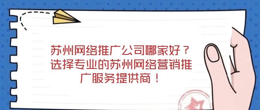 蘇州網(wǎng)絡推廣公司哪家好？選擇專業(yè)的蘇州網(wǎng)絡營銷推廣服務提供商！