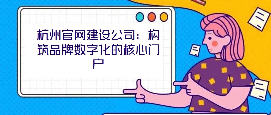 杭州官網(wǎng)建設(shè)公司：構(gòu)筑品牌數(shù)字化的核心門戶